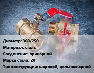 Кран металлический 300/250 сталь приварной Сталь: 20 шаровой, цельносварной